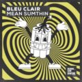 Bleu Clair - Mean Sumthin (Extended Mix)